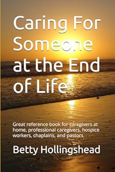 Caring For Someone at the End of Life: Great reference book for caregivers at home, professional caregivers, Hospice workers, chaplains, and pastors