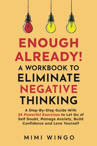 Enough Already! A Workbook To Eliminate Negative Thinking: A Step-By-Step Guide With 24 Powerful Exercises to Let Go of Self Doubt, Manage Anxiety, Build Confidence and Love Yourself