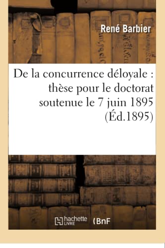 de la Concurrence Déloyale: Thèse Pour Le Doctorat Soutenue Le 7 Juin 1895 (Sciences Sociales) (French Edition)