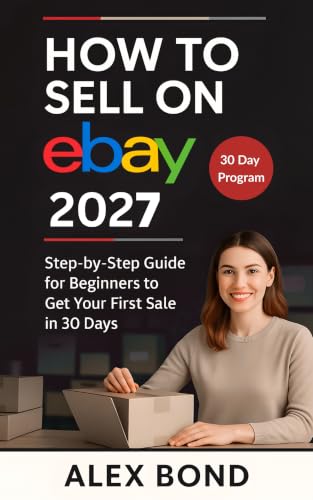 How to Sell on eBay for Beginners 2027: A 30-Day Step-by-Step Program to Launch Your Store, Find Winning Products, and Make Your First Profitable Sale from Scratch