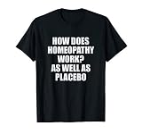 How Does Homeopathy Work? As Well As Placebo T-Shirt