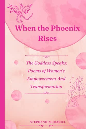 When The Phoenix Rises, The Goddess Speaks: Poems of Women's Empowerment And Transformation