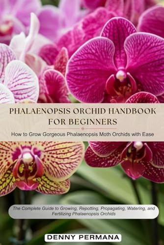 Phalaenopsis for Beginners Handbook: How to Grow & Care For Gorgeous Moth Orchids with Ease!: The Complete Guide to Growing, Repotting, Propagating, Watering, and Fertilizing Phalaenopsis Orchids