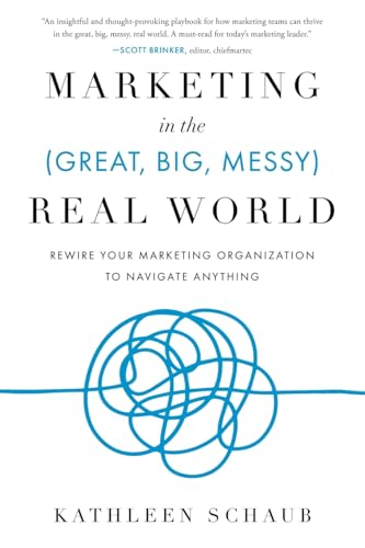 Marketing in the (Great, Big, Messy) Real World: Rewire Your Mark...