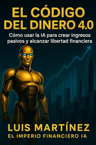 El Codigo del Dinero 4.0: Cómo usar la IA para crear ingresos pasivos y alcanzar libertad financiera (Spanish Edition)