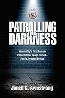 Patrolling the Darkness: How a City's First Female Police Officer Loses Herself- And is Arrested by God 0692361464 Book Cover