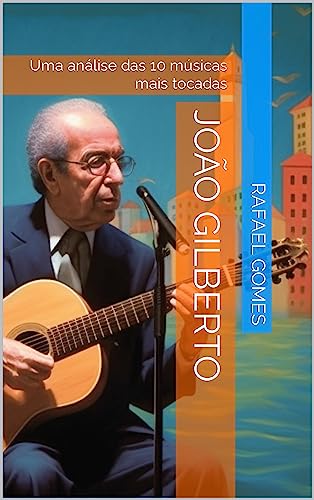 João Gilberto: Uma análise das 10 músicas mais tocadas (Análise das 10 músicas mais tocadas dos 100 maiores artistas da música brasileira)