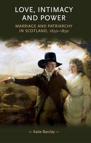 Love, Intimacy and Power: Marriage and patriarchy in Scotland, 1650–1850 (Gender in History)