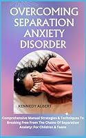 OVERCOMING SEPARATION ANXIETY DISORDER: Comprehensive Manual Strategies & Techniques To Breaking Free From The Chains Of Separation Anxiety: For Children & Teens B0CN2JGFVC Book Cover