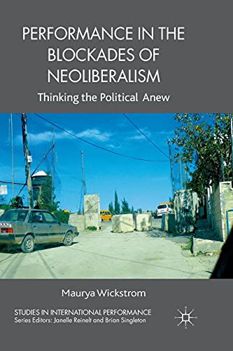 Performance in the Blockades of Neoliberalism: Thinking the Political Anew (Studies in International Performance)