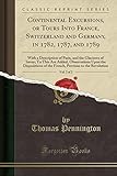 Continental Excursions, or Tours Into France, Switzerland and Germany, in 1782, 1787, and 1789, Vol. 2 of 2: With a Description of Paris, and the ... of the French, Previous to the Revo