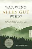Was, wenn alles gut wird?: Worte für Tage, an denen du selbst nicht daran glaubst. 55 Impulse für Zuversicht und inneren Frieden