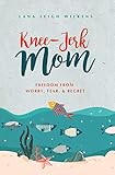 Knee-Jerk Mom: Freedom From Worry, Fear, & Regret