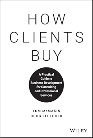 How Clients Buy: A Practical Guide to Business Development for Consulting and Professional Services