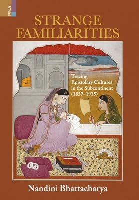 Strange Familiarities: Tracing Epistolary Cultures in the Subcontinent, 1857-1915