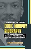 Eddie Murphy Biography: Behind the Spotlight: The Man of a Thousand Characters Who Changed the Game and Redefined Comedy