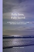 Fully Sacred, Fully Seen: A Spirituality of Authentic Living for Queer People of Faith B0F5X3JBJ4 Book Cover
