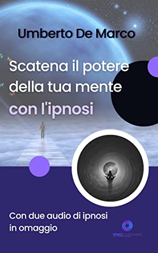  Scatena il potere della tua mente con l\'ipnosi: Risveglia autostima, motivazione, resilienza e positività. (In allegato due audio di ipnosi con la voce dell\'autore)