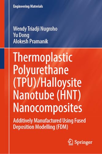 Thermoplastic Polyurethane (TPU)/Halloysite Nanotube (HNT) Nanocomposites: Additively Manufactured Using Fused Deposition Modelling (FDM) (Engineering Materials) (English Edition)