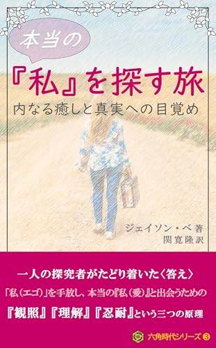 本当の『私』を探す旅: 内なる癒しと真実への目覚め 六角時代シリーズ