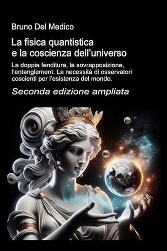 La fisica quantistica e la coscienza dell’universo. Seconda edizione ampliata: La doppia fenditura, la sovrapposizione, l’entanglement. La necessità di osservatori coscienti per l’esistenza del mondo