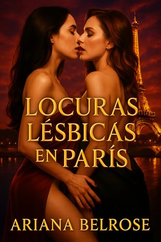 Locuras Lésbicas en París: Relato erótico lésbico explícito con sexo entre mujeres, orgasmos húmedos y locuras ardientes en París (Entre Ellas)