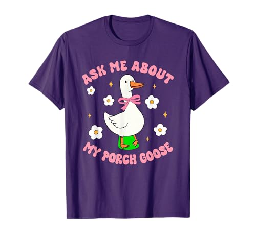 Silly Goose Ask Me About My Porch Goose Funny Goose Lover T-Shirt
