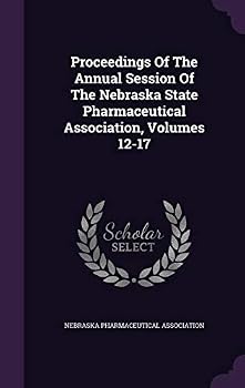 Proceedings Of The Annual Session Of The Nebraska State Pharmaceutical Association, Volumes 12-17