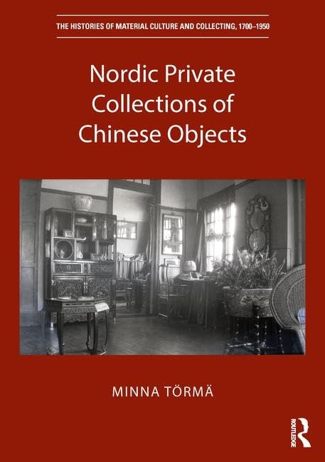 Nordic Private Collections of Chinese Objects (The Histories of Material Culture and Collecting, 1700-1950)      1st Edition