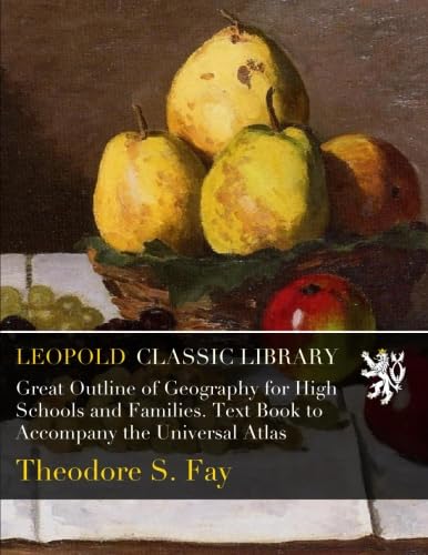 Great Outline of Geography for High Schools and Families. Text Book to Accompany the Universal Atlas