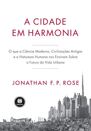 A Cidade em Harmonia: O Que a Ciência Moderna, Civilizações Antigas e a Natureza Humana nos Ensinam Sobre o Futuro da Vida Urbana