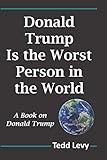 Donald Trump Is the Worst Person in the World: A Book on Donald Trump