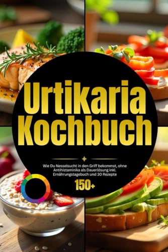 Urtikaria Kochbuch: Wie Du Nesselsucht in den Griff bekommst, ohne Antihistaminika als Dauerlösung inkl. Ernährungstagebuch und 30 Rezepte