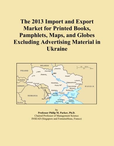 The 2013 Import and Export Market for Printed Books, Pamphlets, Maps, and Globes Excluding Advertising Material in Ukraine      Paperback – January 1, 2013