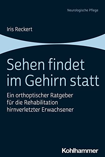 Sehen findet im Gehirn statt: Ein orthoptischer Ratgeber für die Rehabilitation hirnverletzter Erwachsener