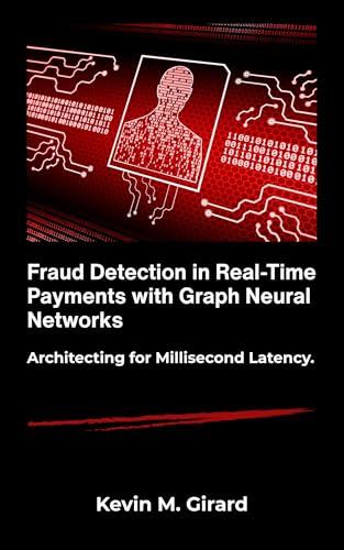 Fraud Detection in Real-Time Payments with Graph Neural Networks : Architecting for Millisecond Latency.