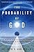 The Probability of God: A Simple Calculation That Proves the Ultimate Truth