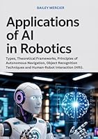 Applications of AI in Robotics: Types, Theoretical Frameworks, Principles of Autonomous Navigation, Object Recognition Techniques and Human-Robot Interaction (HRI). B0F675D42Q Book Cover