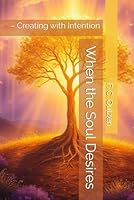 When the Soul Desires: – Creating with Intention B0F66F5WQG Book Cover