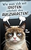 Wie man sich mit Idioten unterhält, ohne Auszurasten!: Der humorvolle Überlebensratgeber für Beruf und Alltag. Das perfekte Geschenk für Arbeitskollegen und Freunde.