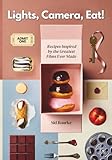 Lights, Camera, Eat!: A Cinematic Cookbook for the Insatiably Hungry; Recipes Inspired by the Greatest Films Ever Made