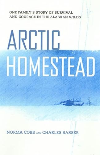 Arctic Homestead: The True Story of One Family's Story of Survival and Courage in the Alaska Wilds