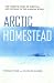 Arctic Homestead: The True Story of One Family's Story of Survival and Courage in the Alaska Wilds