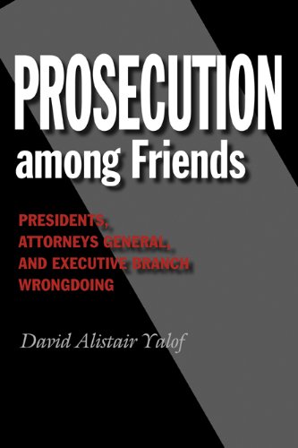 Prosecution among Friends: Presidents, Attorneys General, and Executive Branch Wrongdoing (Joseph V. Hughes Jr. and Holly O. Hughes Series on the Presidency and Leadership)