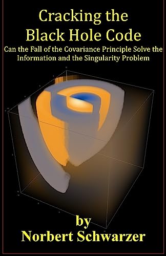 Cracking the Black Hole Code: Can the Fall of the Covariance Principle Solve the Information and the Singularity Problem (English Edition)