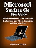  Microsoft Surface Go User Guide: The Basic and Advance User Guide to Help You Customize Your Microsoft Surface Go and Make it 10x Better (English Edition)