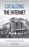 Localizing the Internet: An Anthropological Account (Anthropology of Media (5))