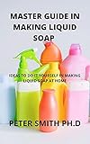  Master Guide In Making Liquid Soap At Home: Ideas To Do It Yourself In Making Liquid Soap (English Edition)