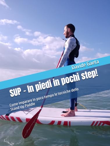 SUP - In piedi in pochi step!: Come imparare in poco tempo le tecniche dello Stand Up Paddle