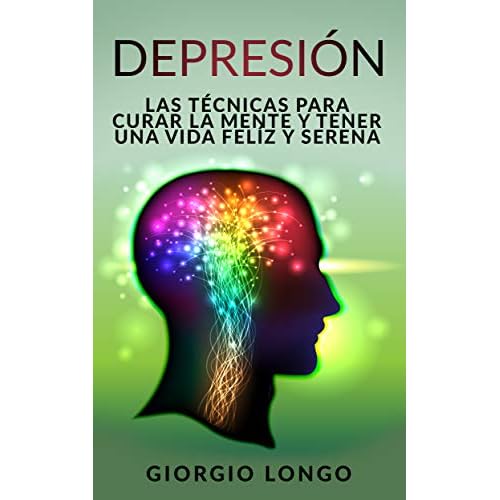 DEPRESIÓN: Las técnicas para curar la mente y tener una vida felíz y serena